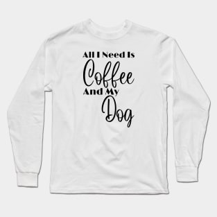 All I Need Is Coffee And My Dog Long Sleeve T-Shirt